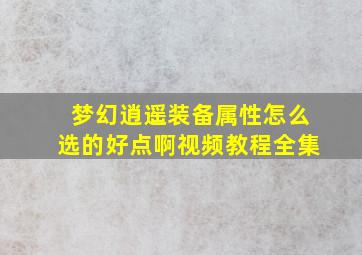 梦幻逍遥装备属性怎么选的好点啊视频教程全集