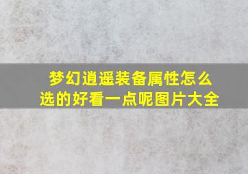 梦幻逍遥装备属性怎么选的好看一点呢图片大全