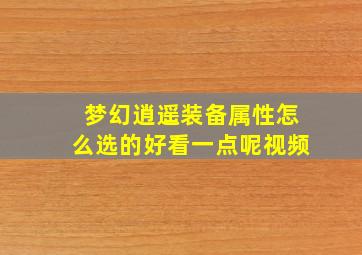 梦幻逍遥装备属性怎么选的好看一点呢视频