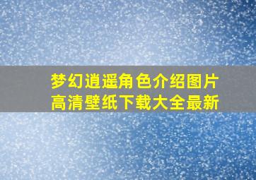 梦幻逍遥角色介绍图片高清壁纸下载大全最新