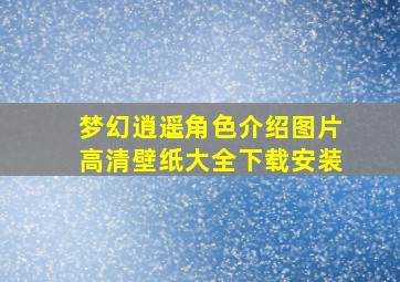 梦幻逍遥角色介绍图片高清壁纸大全下载安装