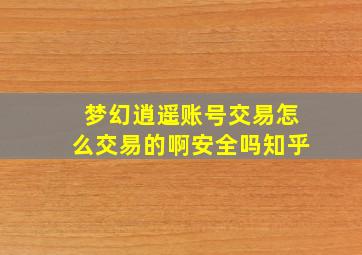 梦幻逍遥账号交易怎么交易的啊安全吗知乎