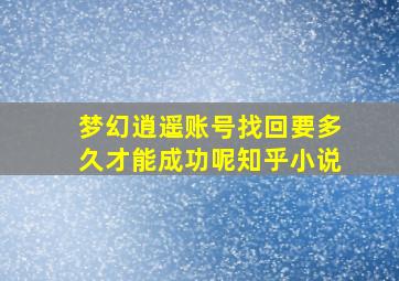 梦幻逍遥账号找回要多久才能成功呢知乎小说