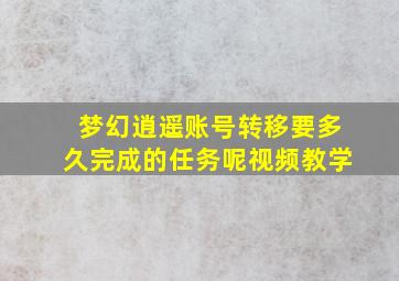 梦幻逍遥账号转移要多久完成的任务呢视频教学