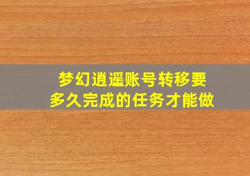 梦幻逍遥账号转移要多久完成的任务才能做