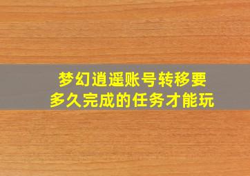 梦幻逍遥账号转移要多久完成的任务才能玩