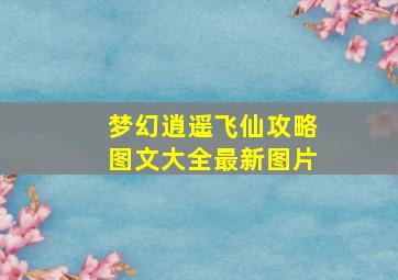 梦幻逍遥飞仙攻略图文大全最新图片