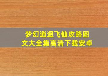 梦幻逍遥飞仙攻略图文大全集高清下载安卓