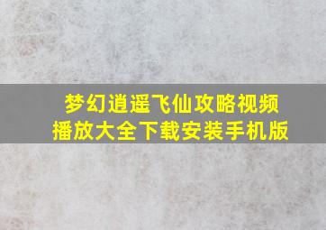 梦幻逍遥飞仙攻略视频播放大全下载安装手机版