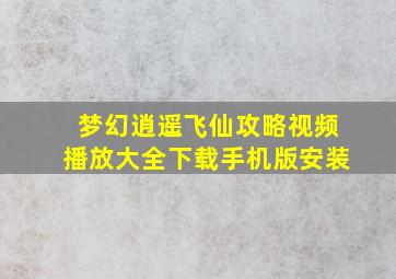 梦幻逍遥飞仙攻略视频播放大全下载手机版安装