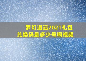 梦幻逍遥2021礼包兑换码是多少号啊视频