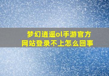 梦幻逍遥ol手游官方网站登录不上怎么回事