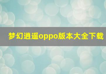 梦幻逍遥oppo版本大全下载