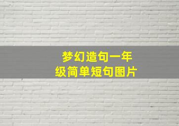 梦幻造句一年级简单短句图片