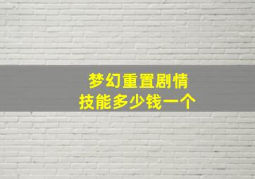 梦幻重置剧情技能多少钱一个