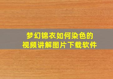 梦幻锦衣如何染色的视频讲解图片下载软件