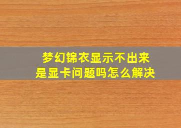 梦幻锦衣显示不出来是显卡问题吗怎么解决