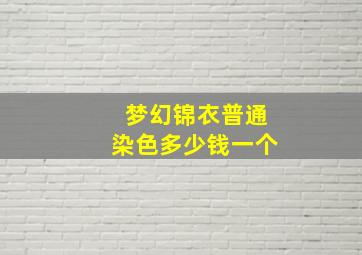 梦幻锦衣普通染色多少钱一个