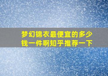 梦幻锦衣最便宜的多少钱一件啊知乎推荐一下