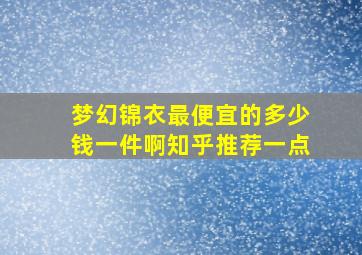 梦幻锦衣最便宜的多少钱一件啊知乎推荐一点