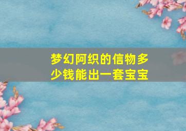 梦幻阿织的信物多少钱能出一套宝宝