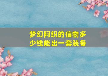 梦幻阿织的信物多少钱能出一套装备