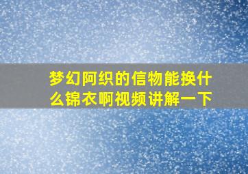 梦幻阿织的信物能换什么锦衣啊视频讲解一下