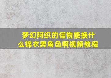 梦幻阿织的信物能换什么锦衣男角色啊视频教程