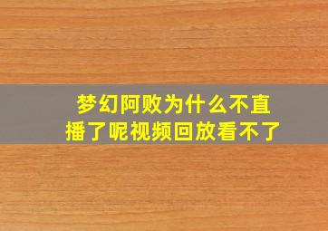 梦幻阿败为什么不直播了呢视频回放看不了