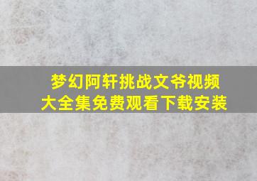 梦幻阿轩挑战文爷视频大全集免费观看下载安装