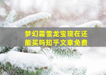 梦幻霜雪龙宝现在还能买吗知乎文章免费