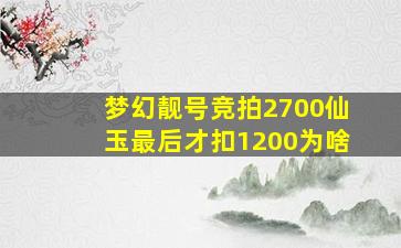 梦幻靓号竞拍2700仙玉最后才扣1200为啥