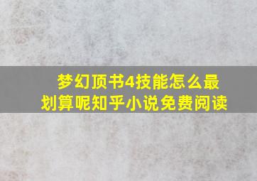 梦幻顶书4技能怎么最划算呢知乎小说免费阅读