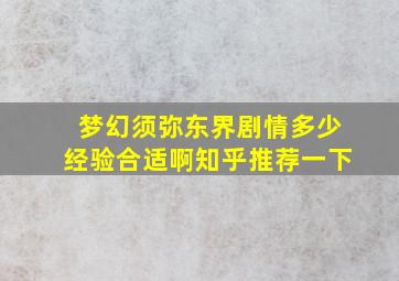 梦幻须弥东界剧情多少经验合适啊知乎推荐一下