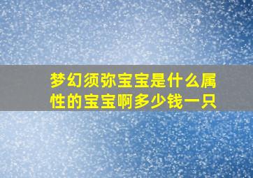 梦幻须弥宝宝是什么属性的宝宝啊多少钱一只