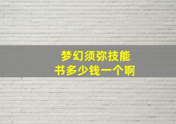 梦幻须弥技能书多少钱一个啊