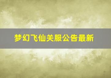 梦幻飞仙关服公告最新