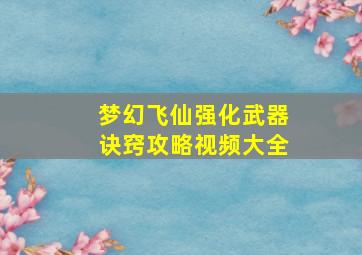 梦幻飞仙强化武器诀窍攻略视频大全