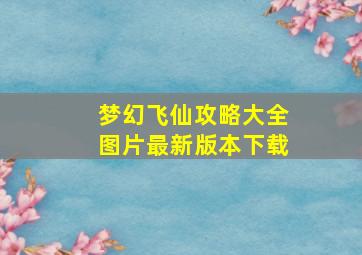 梦幻飞仙攻略大全图片最新版本下载