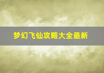 梦幻飞仙攻略大全最新