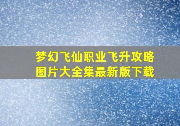 梦幻飞仙职业飞升攻略图片大全集最新版下载