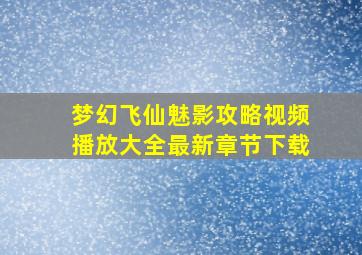 梦幻飞仙魅影攻略视频播放大全最新章节下载