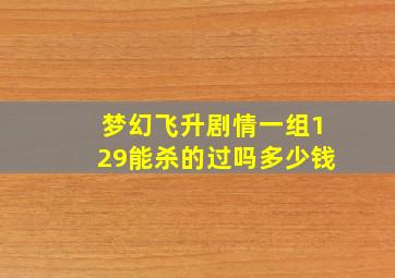 梦幻飞升剧情一组129能杀的过吗多少钱