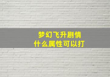 梦幻飞升剧情什么属性可以打