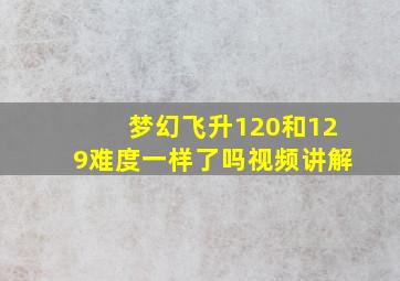 梦幻飞升120和129难度一样了吗视频讲解