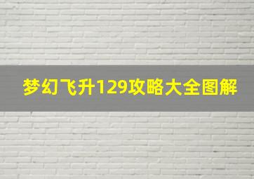 梦幻飞升129攻略大全图解