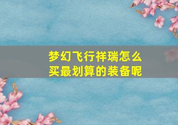 梦幻飞行祥瑞怎么买最划算的装备呢