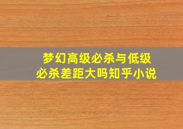 梦幻高级必杀与低级必杀差距大吗知乎小说