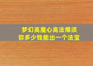 梦幻高魔心高法爆须弥多少钱能出一个法宝