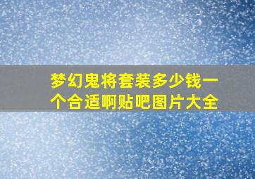 梦幻鬼将套装多少钱一个合适啊贴吧图片大全